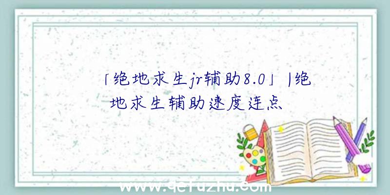 「绝地求生jr辅助8.0」|绝地求生辅助速度连点